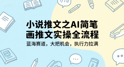 小说推文之AI简笔画推文实操全流程，蓝海赛道，大把机会，执行力拉满-轻合创