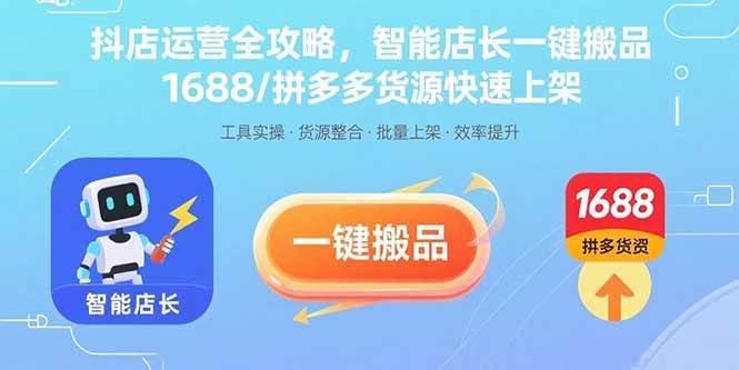 （15854期）抖店运营全攻略，智能店长一键搬品，1688/拼多多货源快速上架-轻合创