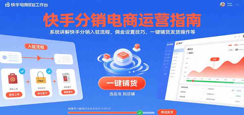 快手分销电商运营指南，系统讲解快手分销入驻流程、佣金设置技巧、一键铺货发货操作等-轻合创