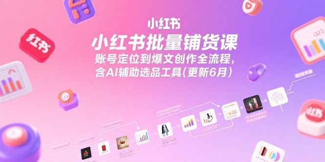 （15279期）小红书批量铺货课，账号定位到爆文创作全流程，含AI辅助选品工具(更新6月)-轻合创
