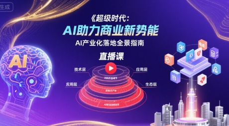 超级时代：AI助力商业新势能直播课，AI产业化落地全景指南-轻合创