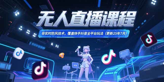 （15337期）无人直播课程，非实时防风技术，覆盖快手抖音全平台玩法(更新25年7月)-轻合创