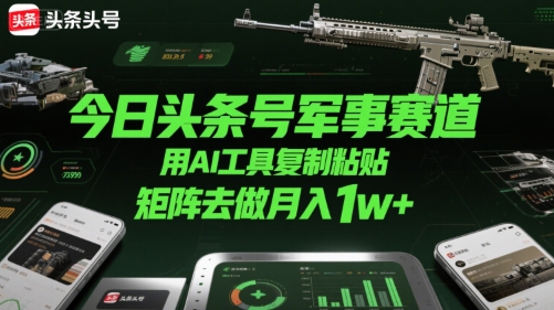 今日头条号军事赛道，用AI工具复制粘贴，矩阵去做月入1w+-轻合创