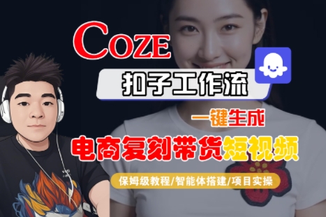 Coze扣子工作流一键生成电商复刻带货短视频，保姆级教程-智能体搭建-项目实操-轻合创