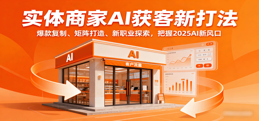 实体商家AI获客新打法：爆款复制、矩阵打造、新职业探索，把握2025AI新风口-轻合创