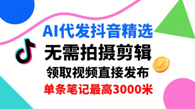 AI代发抖音精选，领取视频直接发布，单号每天领取3条，单条笔记最高3k，无需拍摄剪辑，懒人福利-轻合创
