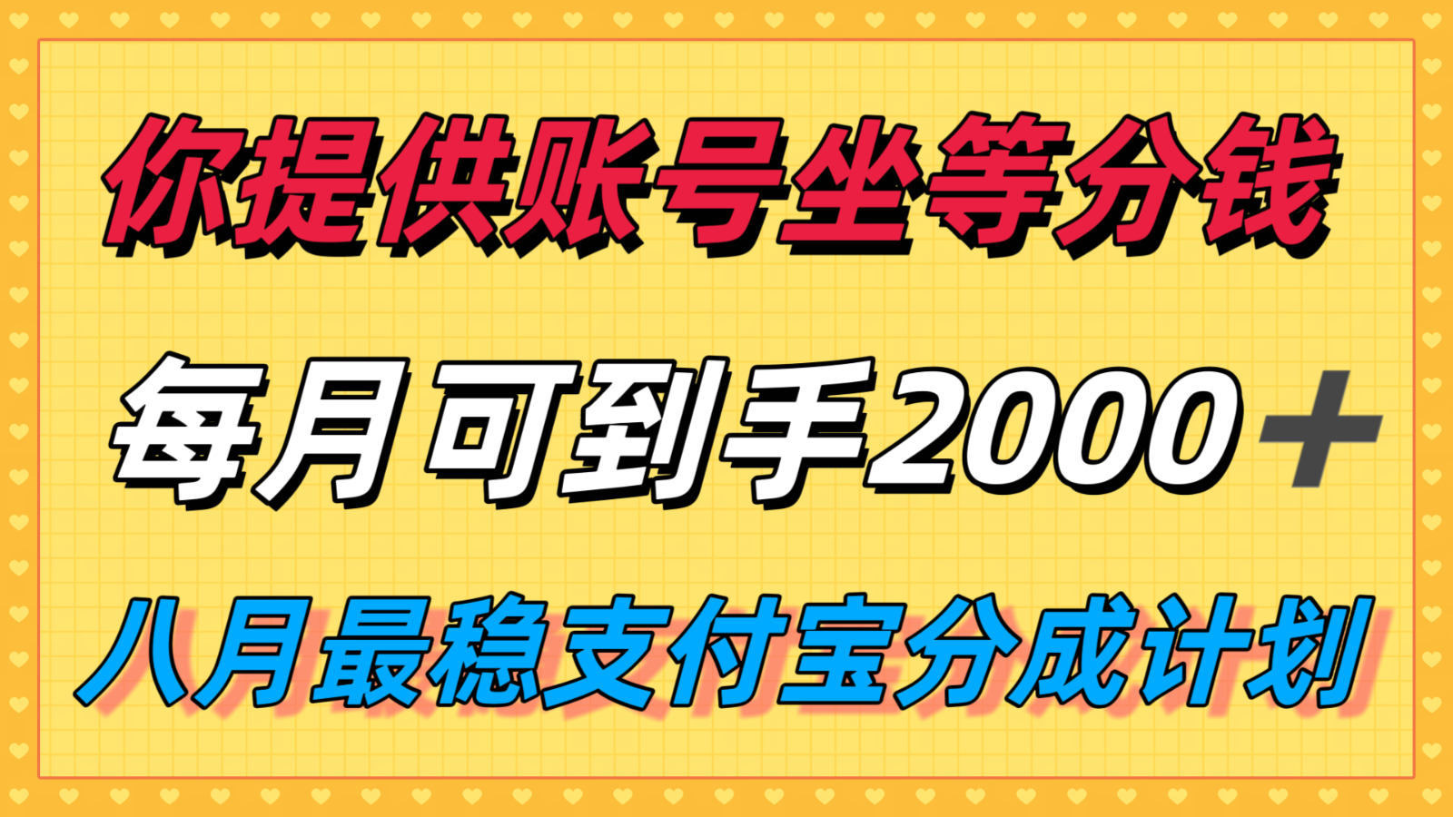你提供账号我们发视频，每月到手2k＋，八月最稳支付宝分成计划玩法来袭！-轻合创
